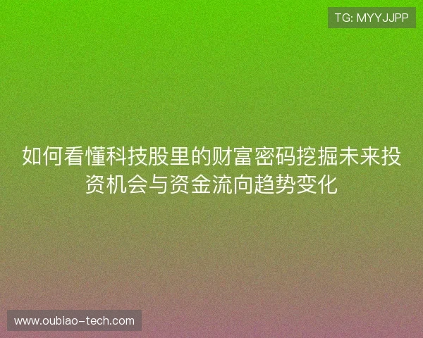如何看懂科技股里的财富密码挖掘未来投资机会与资金流向趋势变化 如何看懂科技股里的财富密码挖掘未来投资机会与资金流向趋势变化